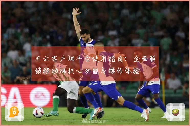 开云客户端平台使用指南：全面解锁移动端核心功能与操作体验