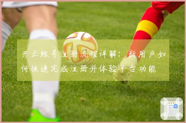 开云账号注册流程详解：新用户如何快速完成注册并体验平台功能