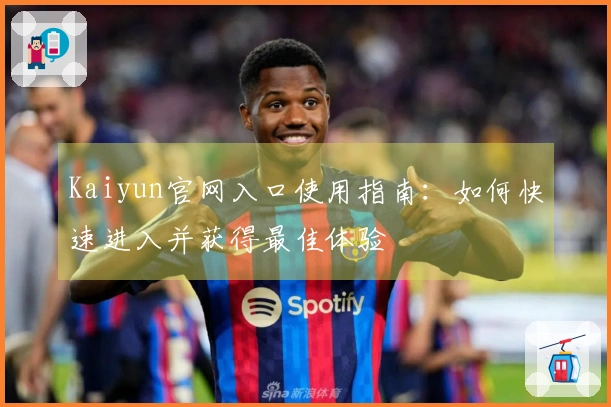 Kaiyun官网入口使用指南：如何快速进入并获得最佳体验