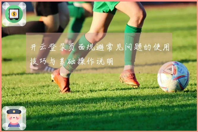 开云登录页面规避常见问题的使用技巧与基础操作说明