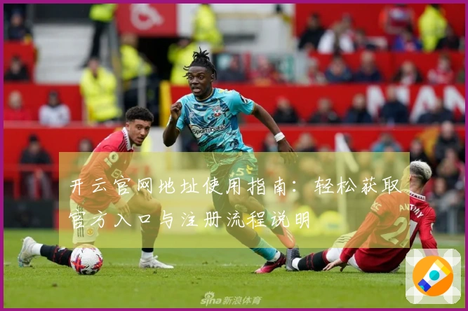 开云官网地址使用指南：轻松获取官方入口与注册流程说明