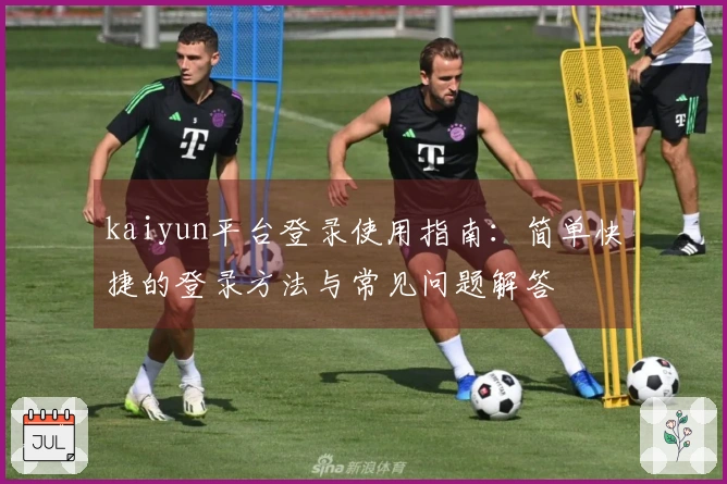kaiyun平台登录使用指南：简单快捷的登录方法与常见问题解答