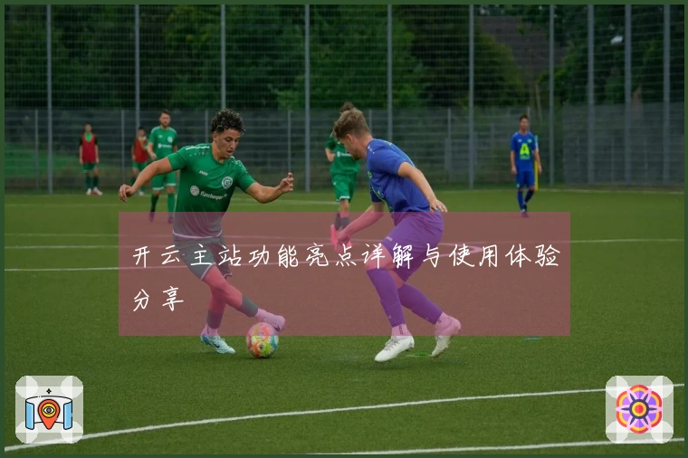 开云主站功能亮点详解与使用体验分享