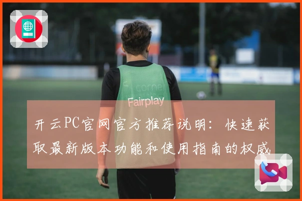 开云PC官网官方推荐说明：快速获取最新版本功能和使用指南的权威解读