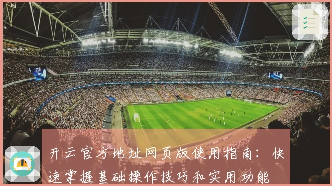 开云官方地址网页版使用指南：快速掌握基础操作技巧和实用功能