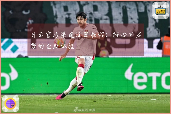 开云官方渠道注册教程：轻松开启您的全新体验