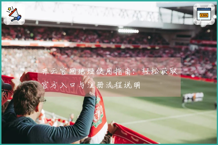 开云官网地址使用指南：轻松获取官方入口与注册流程说明
