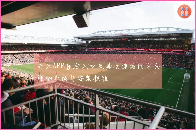 开云APP官方入口及其快捷访问方式详细介绍与安装教程