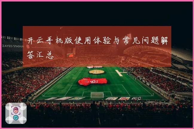 开云手机版使用体验与常见问题解答汇总