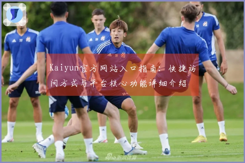 Kaiyun官方网站入口指南：快捷访问方式与平台核心功能详细介绍