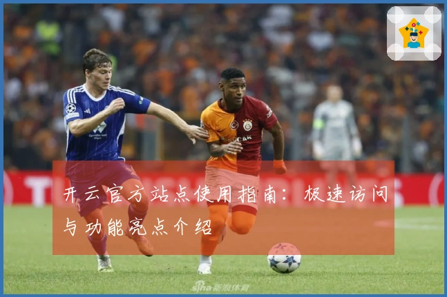 开云官方站点使用指南：极速访问与功能亮点介绍