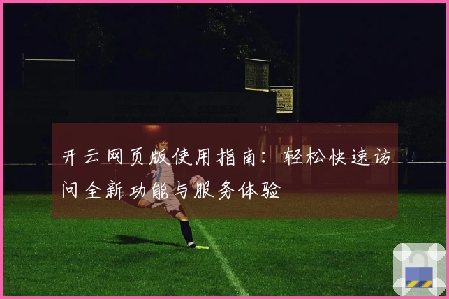 开云网页版使用指南：轻松快速访问全新功能与服务体验