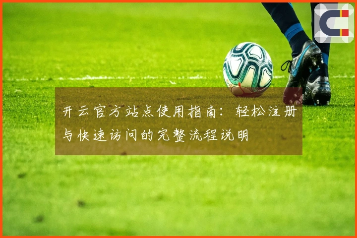 开云官方站点使用指南：轻松注册与快速访问的完整流程说明