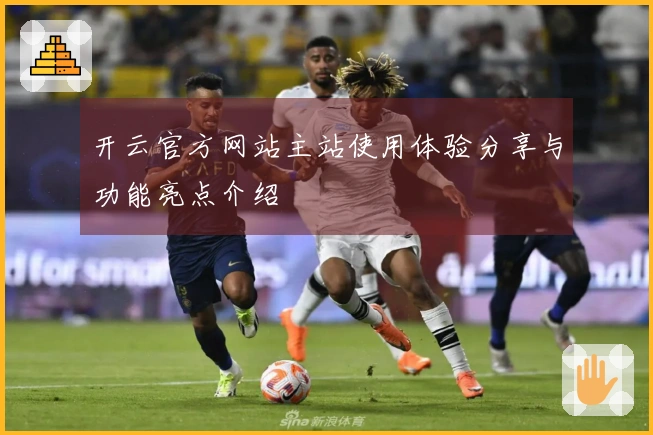 开云官方网站主站使用体验分享与功能亮点介绍